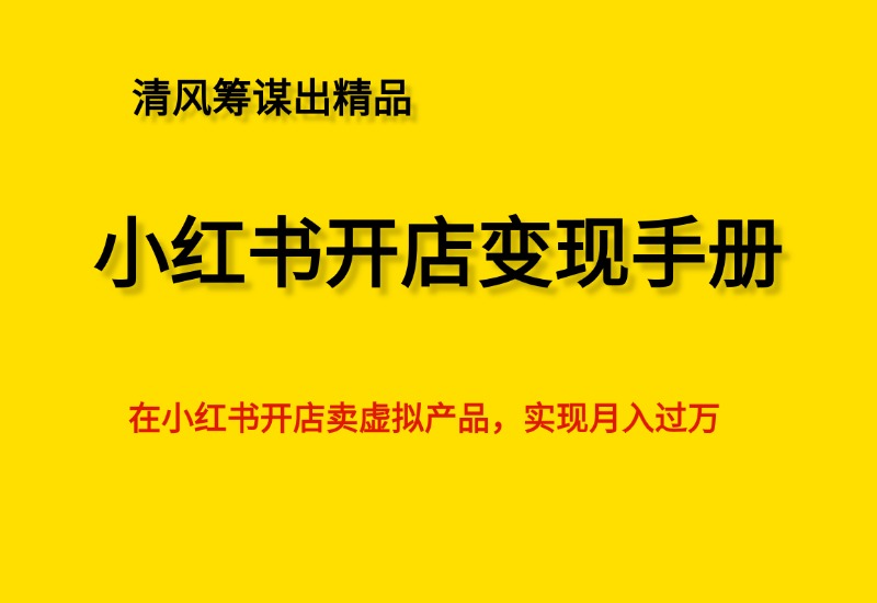 《小红书开店实操手册》从选品到自动发货，实现月入过万- 0成本轻资产创业 | 虚拟项目 | 一人公司落地平台清风筹谋网赚库