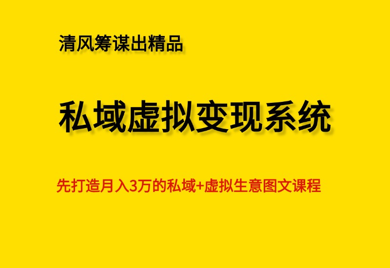 《私域虚拟变现系统》图文课，打通月入3万的私域虚拟生意- 0成本轻资产创业 | 虚拟项目 | 一人公司落地平台清风筹谋网赚库