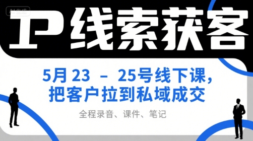 IP线索获客5月23-25号线下课，把客户拉到私域成交（录音+课件+笔记）-优优云网创优优云网创资源站