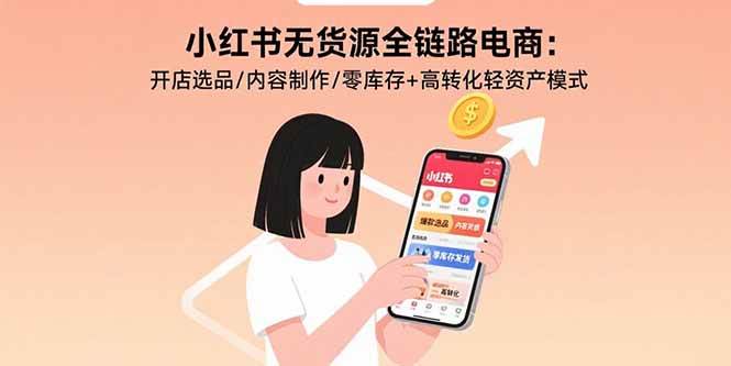 （15785期）小红书无货源全链路电商：开店选品/内容制作/零库存+高转化轻资产模式-优优云网创优优云网创资源站