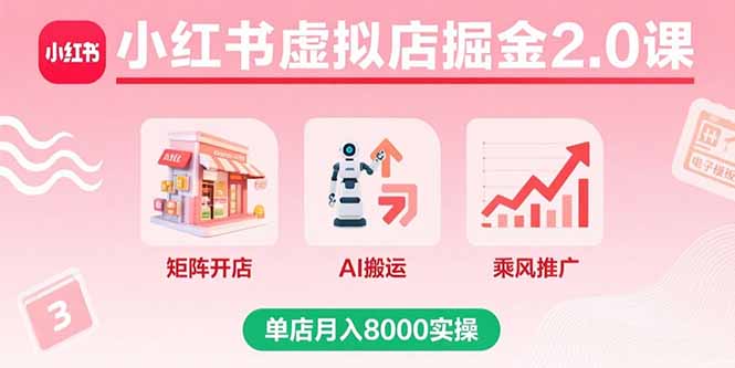 小红书虚拟店掘金2.0课，矩阵开店+AI搬运+乘风推广，单店月入8000实操-优优云网创优优云网创资源站