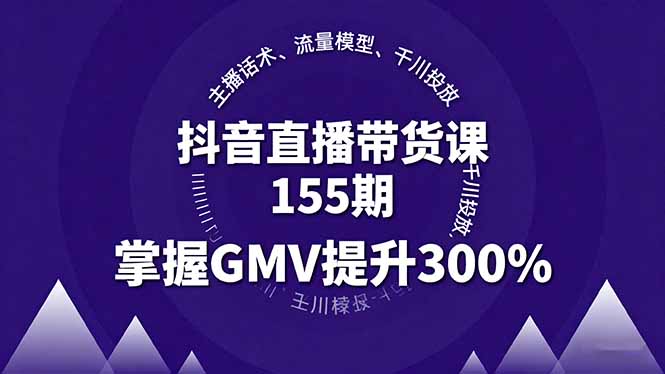 抖音直播带货课155期，主播话术、流量模型、千川投放，掌握GMV提升300%-优优云网创优优云网创资源站