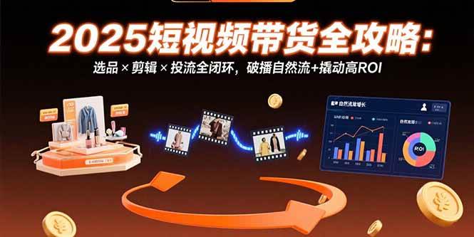 （15513期）2025短视频带货全攻略：选品×剪辑×投流全闭环，破播自然流+撬动高ROI-优优云网创优优云网创资源站