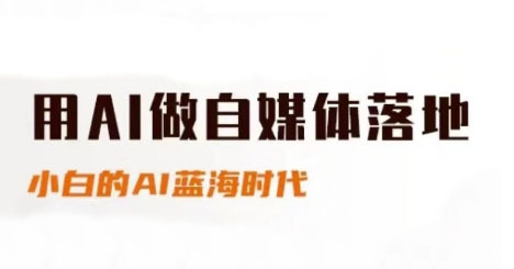 用AI做自媒体落地，适合新手快速入门与进阶，小白的AI蓝海时代-优优云网创优优云网创资源站