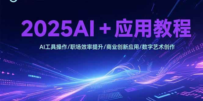 （15378期）2025AI+应用教程，AI工具操作/职场效率提升/商业创新应用/数字艺术创作-优优云网创优优云网创资源站