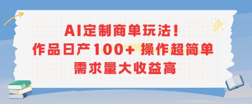 AI定制商单玩法，作品日产100+操作超简单，需求量大收益高-优优云网创优优云网创资源站