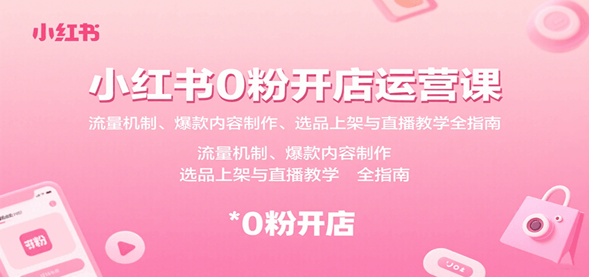 小红书0粉开店运营课：流量机制、爆款内容制作、选品上架与直播教学全指南-优优云网创优优云网创资源站