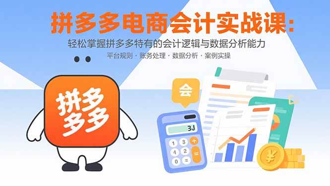 （15767期）拼多多电商会计实战课：轻松掌握拼多多特有的会计逻辑与数据分析能力-优优云网创优优云网创资源站