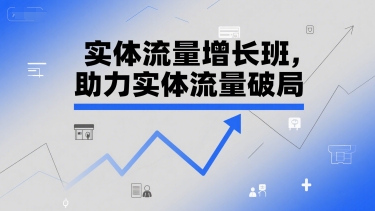 实体流量增长班，助力实体流量破局-优优云网创优优云网创资源站