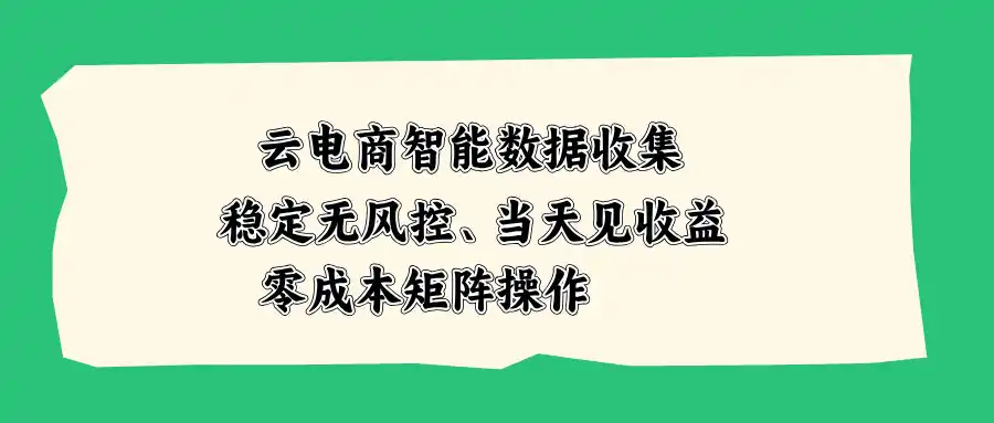 云电商智能数据收集，稳定无风控，当天见收益，零成本矩阵操作- 0成本轻资产创业 | 虚拟项目 | 一人公司落地平台|清创生财清风筹谋网赚库