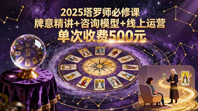 2025塔罗师必修课，牌意精讲+咨询模型+线上运营，单次收费500元-优优云网创优优云网创资源站