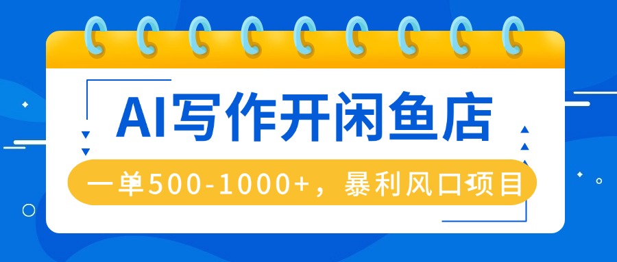 AI写作开闲鱼店，一单500-1000+，暴利风口项目，永不失业副业兼职-优优云网创优优云网创资源站