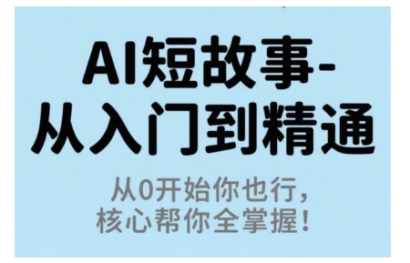 AI短故事从入门到精通，从0开始你也行，核心帮你全掌握-优优云网创优优云网创资源站