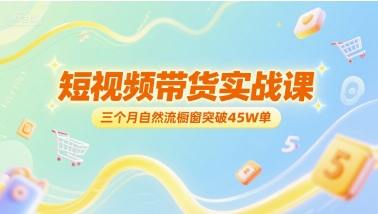 短视频带货实战课，三个月自然流橱窗突破45W单-优优云网创优优云网创资源站