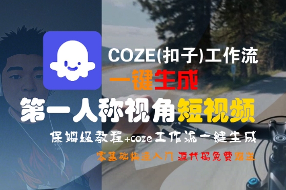 COZE(扣子)工作流一键生成第一人称视角短视频，保姆级教程，零基础快速入门-优优云网创优优云网创资源站