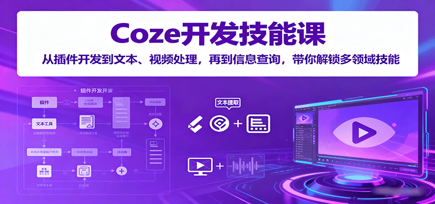 Coze开发技能课：从插件开发到文本、视频处理，再到信息查询，带你解锁多领域技能-优优云网创优优云网创资源站