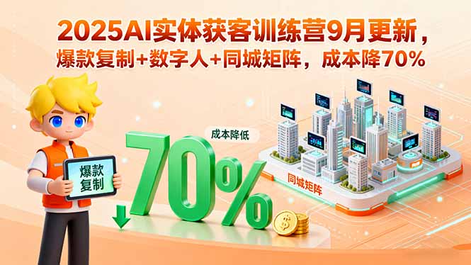 2025AI实体获客训练营9月更新，爆款复制+数字人+同城矩阵，成本降70%-优优云网创优优云网创资源站