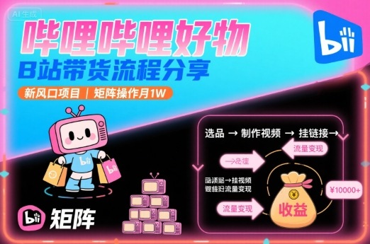 哔哩哔哩好物，B站带货流程分享，新风口项目，矩阵操作月1W-优优云网创优优云网创资源站
