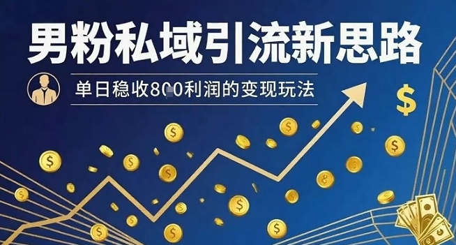 男粉私域引流新思路，单日稳收8张利润的变现玩法-优优云网创优优云网创资源站