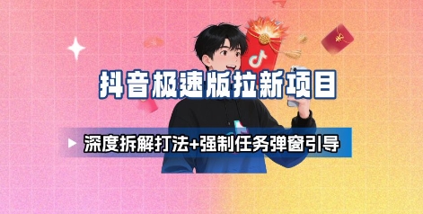 抖音极速版拉新项目_深度拆解打法+强制任务弹窗引导-优优云网创优优云网创资源站