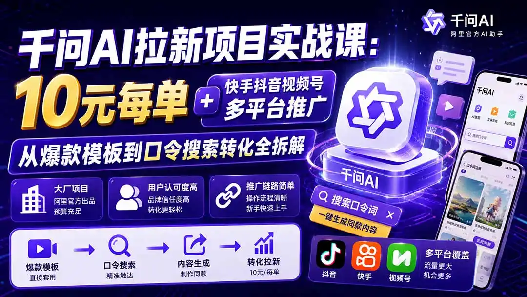千问AI拉新项目实战课-更新0908:10元每单+快手抖音视频号多平台推广,从爆款模板到口令搜索转化全拆解- 0成本轻资产创业 | 虚拟项目 | 一人公司落地平台|清创生财清风筹谋网赚库