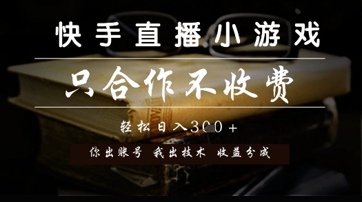 快手直播小游戏，只合作不收费，你出账号我出技术， 分润模式【揭秘】-优优云网创优优云网创资源站
