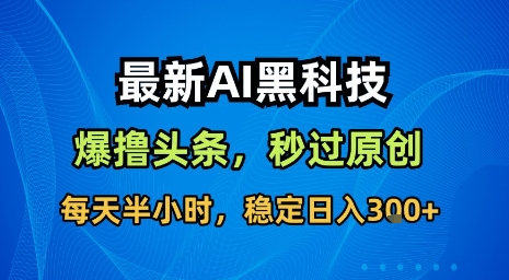 最新AI黑科技软件撸头条搬运，无需任何指令，秒过原创，每天半小时，稳定日入3张【揭秘】-优优云网创优优云网创资源站
