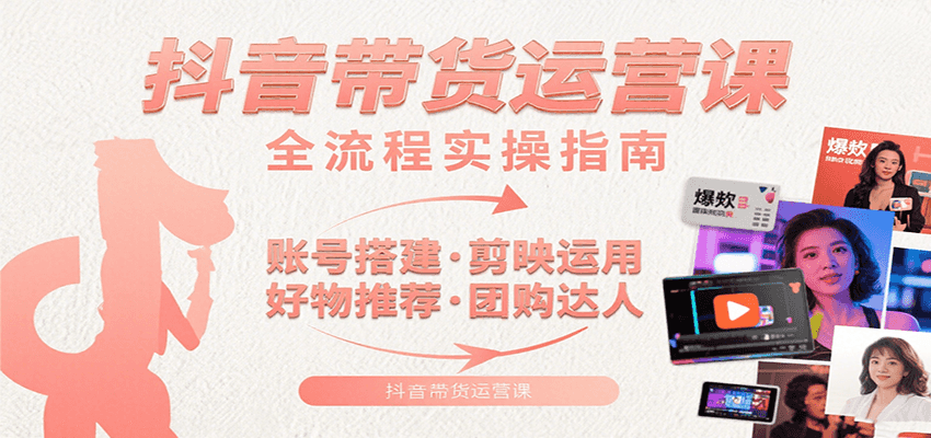 抖音带货运营课：含账号搭建、剪映运用、好物推荐、团购达人等内容，教你玩转抖音-优优云网创优优云网创资源站