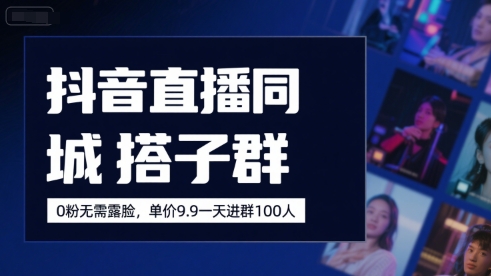 抖音直播同城搭子群，0粉无需露脸，单价19.9，一天进群100人-优优云网创优优云网创资源站