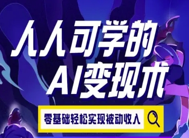 人人可学的AI变现术，零基础轻松实现被动收入-优优云网创优优云网创资源站