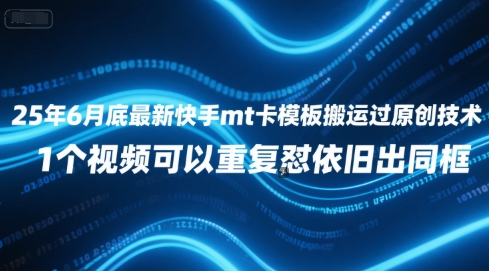 25年6月底最新快手mt卡模板搬运过原创技术，1个视频可以重复怼依旧出同框-优优云网创优优云网创资源站