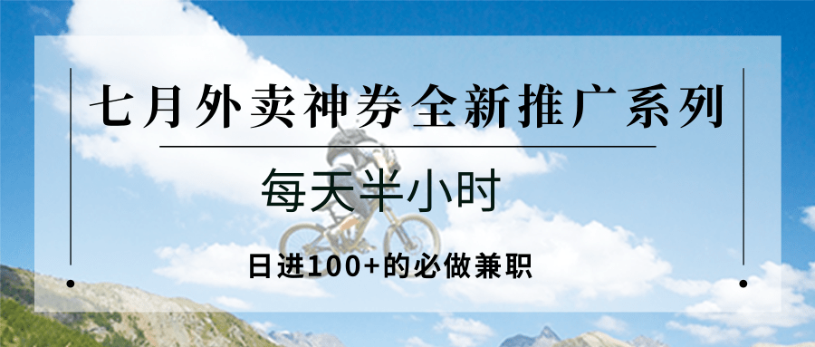 七月外卖神券全新推广系列；每天半小时，日进100+的必做兼职-优优云网创优优云网创资源站