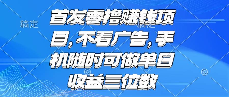 （15388期）零撸赚钱项目 不看广告 手机随时可做 单日收益三位数-优优云网创优优云网创资源站