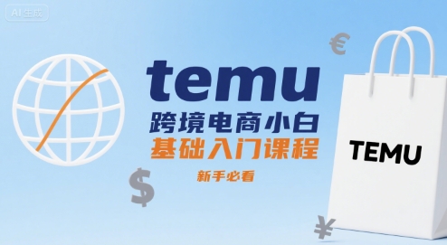 temu跨境电商小白基础入门课程，新手必看-优优云网创优优云网创资源站