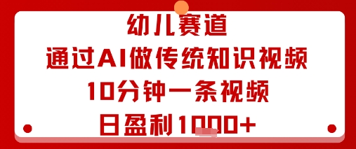 幼儿赛道：通过AI做传统知识视频，10分钟一条视频，日盈利多张-优优云网创优优云网创资源站