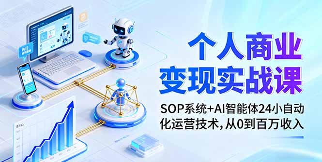 个人商业变现实战课：SOP系统+AI智能体24小自动化运营技术，从0到百万收入-优优云网创优优云网创资源站