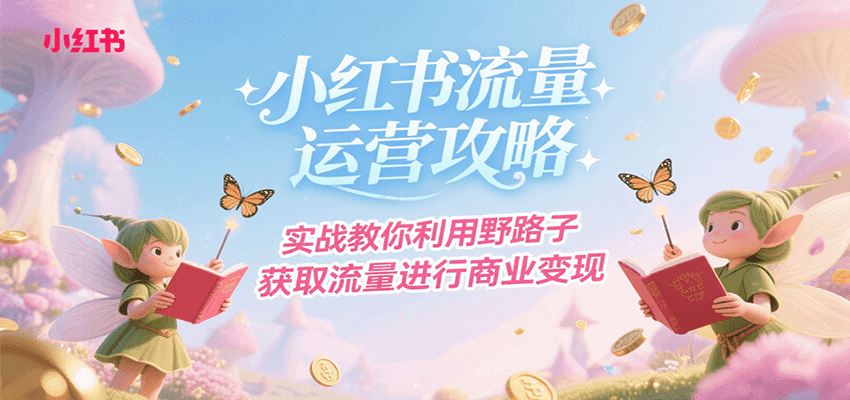 小红书流量运营攻略，实战教你利用野路子获取流量进行商业变现-优优云网创优优云网创资源站