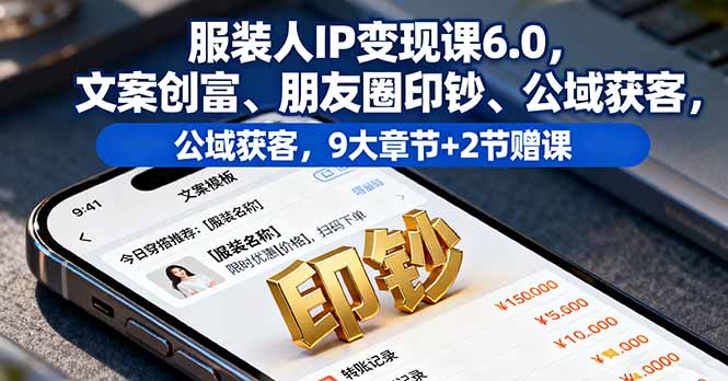 服装人IP变现课6.0，文案创富、朋友圈印钞、公域获客，9大章节+2节赠课-优优云网创优优云网创资源站