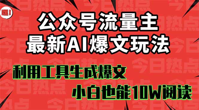 公众号流量主掘金新玩法，利用AI工具发布爆文，小白也能篇篇10W+文章，…-优优云网创优优云网创资源站