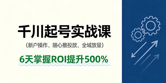 抖音千川起号实战课，新户操作,随心推投放,全域放量，6天掌握ROI提升500%-优优云网创优优云网创资源站