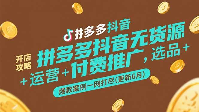 （15169期）拼多多抖音无货源开店攻略，选品+运营+付费推广+爆款案例一网打尽(更新6月-优优云网创优优云网创资源站