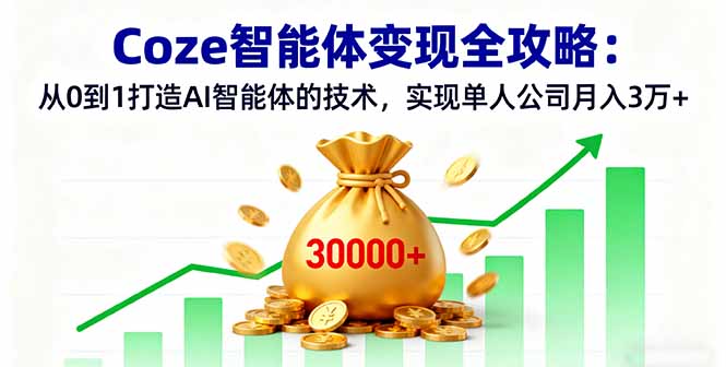 Coze智能体变现全攻略：从0到1打造AI智能体的技术，实现单人公司月入3万+-优优云网创优优云网创资源站