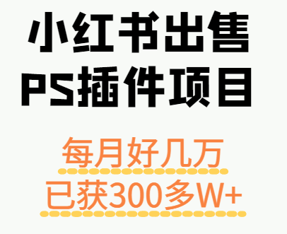 小红书出售PS插件项目，每月都收入好几万，长期操作已获利300多W+-优优云网创优优云网创资源站