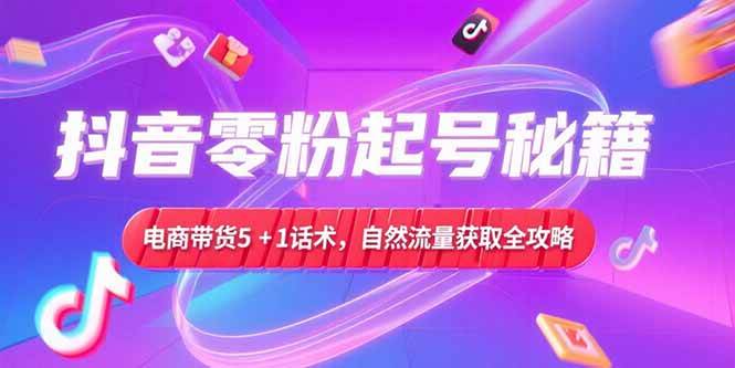 （15234期）抖音零粉起号秘籍，电商带货5+1话术，自然流量获取实操流程-优优云网创优优云网创资源站