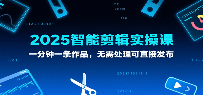 2025智能剪辑实操课，一分钟一条作品，无需处理可直接发布-优优云网创优优云网创资源站