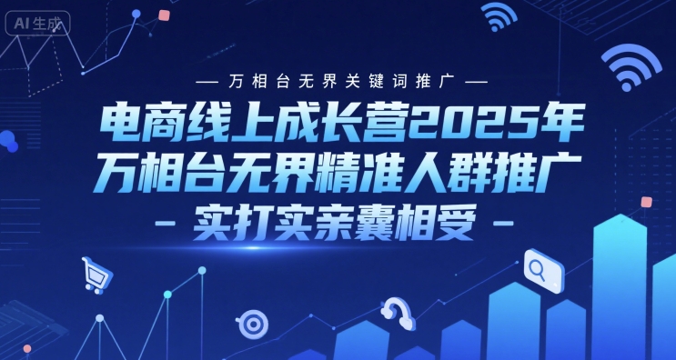 电商线上成长营2025年，万相台无界关键词推广-万相台无界精准人群推广-实打实亲囊相受-优优云网创优优云网创资源站