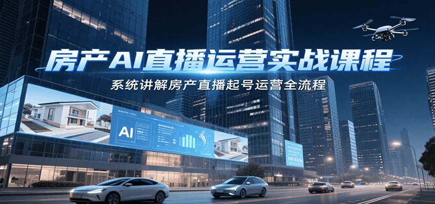房产AI直播运营实战课程，系统讲解房产直播起号运营全流程-优优云网创优优云网创资源站