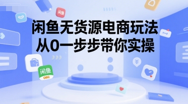 闲鱼无货源电商玩法，从0一步步带你实操-优优云网创优优云网创资源站