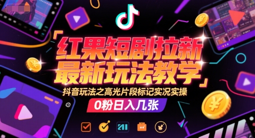 红果短剧拉新最新玩法教学，抖音玩法之高光片段标记实况实操，0粉日入几张-优优云网创优优云网创资源站