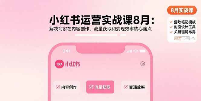 （15822期）小红书运营实战课8月：解决商家在内容创作、流量获取和变现效率核心痛点-优优云网创优优云网创资源站
